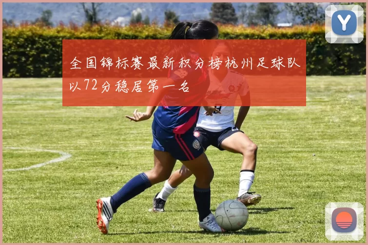 全国锦标赛最新积分榜杭州足球队以72分稳居第一名