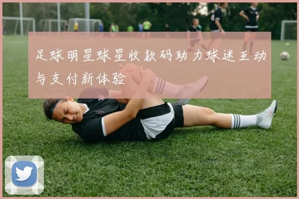 足球明星球星收款码助力球迷互动与支付新体验