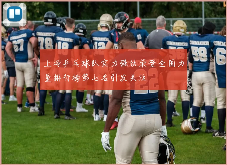 上海乒乓球队实力强劲荣登全国力量排行榜第七名引发关注